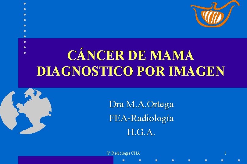 CÁNCER DE MAMA DIAGNOSTICO POR IMAGEN Dra M. A. Ortega FEA-Radiología H. G. A.
