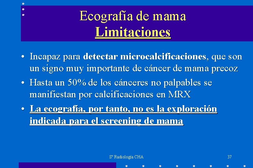 Ecografía de mama Limitaciones • Incapaz para detectar microcalcificaciones, que son un signo muy