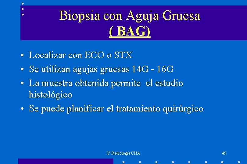 Biopsia con Aguja Gruesa ( BAG) • Localizar con ECO o STX • Se
