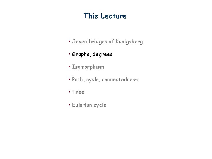 This Lecture • Seven bridges of Konigsberg • Graphs, degrees • Isomorphism • Path,