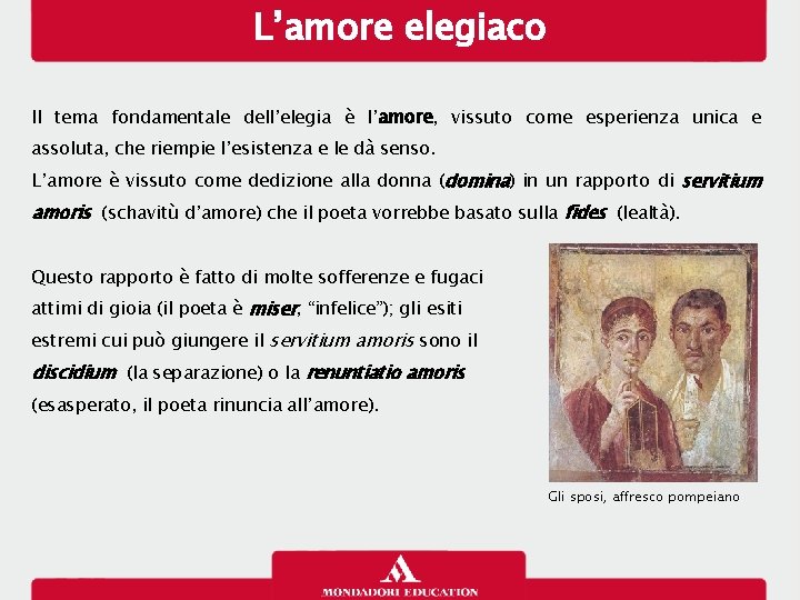 L’amore elegiaco Il tema fondamentale dell’elegia è l’amore, vissuto come esperienza unica e assoluta,