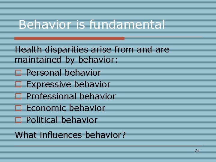 Behavior is fundamental Health disparities arise from and are maintained by behavior: o o
