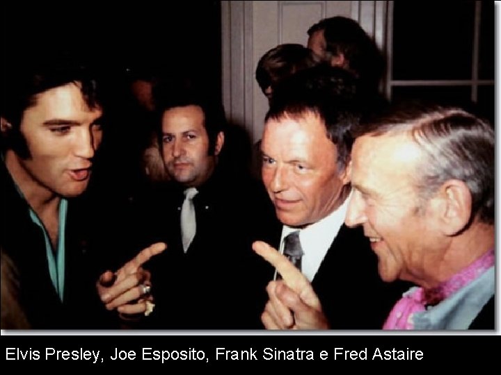 Elvis Presley, Joe Esposito, Frank Sinatra e Fred Astaire 