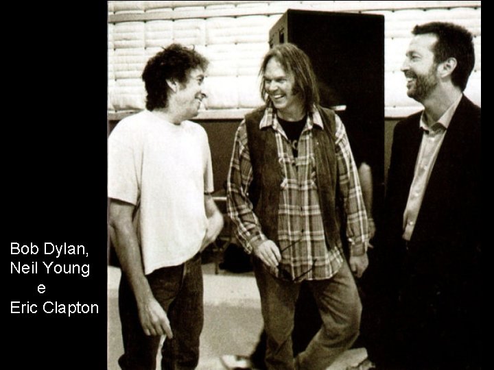  Bob Dylan, Neil Young e Eric Clapton 