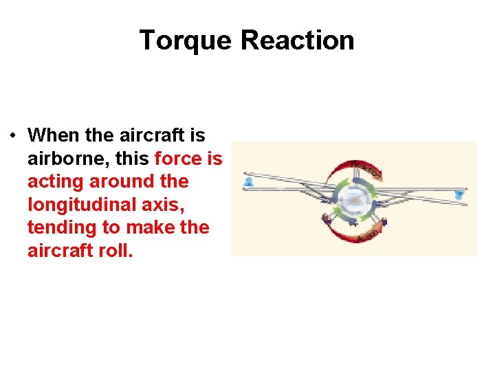 Torque Reaction • When the aircraft is airborne, this force is acting around the