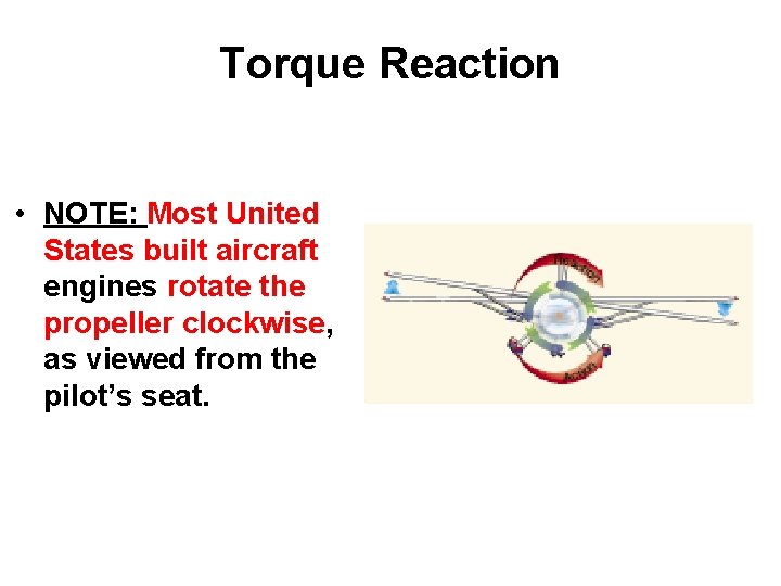 Torque Reaction • NOTE: Most United States built aircraft engines rotate the propeller clockwise,