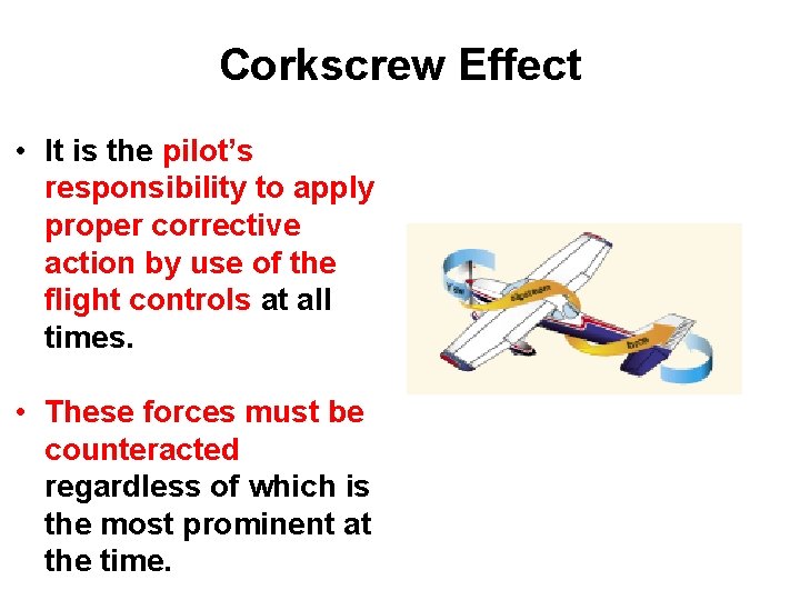 Corkscrew Effect • It is the pilot’s responsibility to apply proper corrective action by