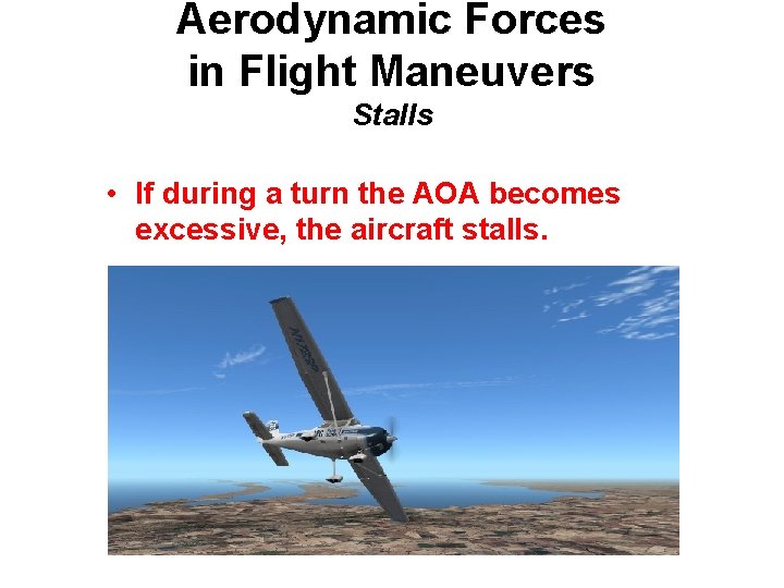 Aerodynamic Forces in Flight Maneuvers Stalls • If during a turn the AOA becomes