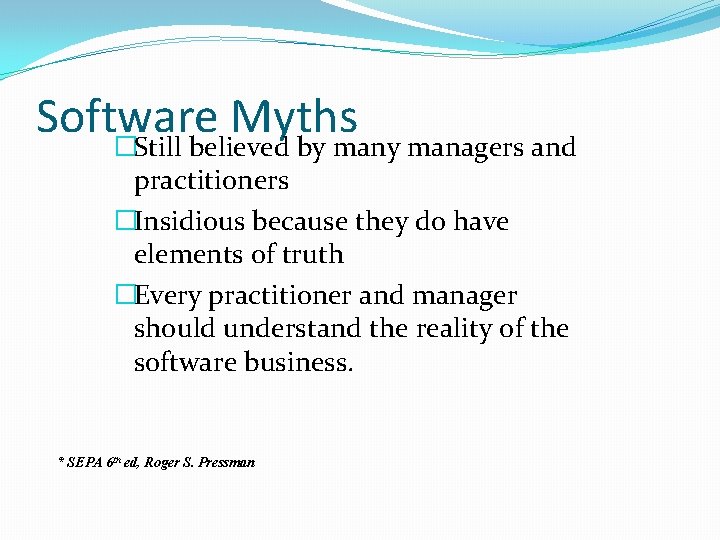 Software Myths �Still believed by managers and practitioners �Insidious because they do have elements