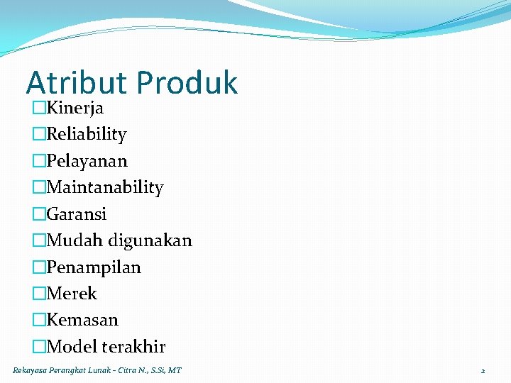 Atribut Produk �Kinerja �Reliability �Pelayanan �Maintanability �Garansi �Mudah digunakan �Penampilan �Merek �Kemasan �Model terakhir