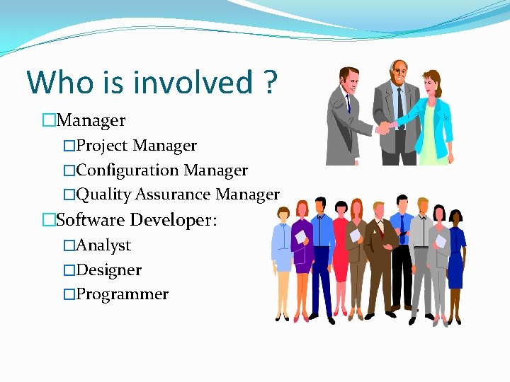 Who is involved ? �Manager �Project Manager �Configuration Manager �Quality Assurance Manager �Software Developer: