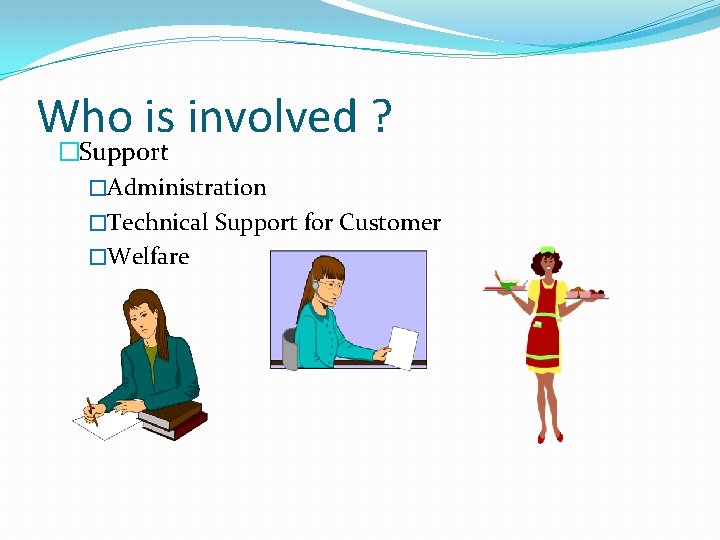 Who is involved ? �Support �Administration �Technical Support for Customer �Welfare 