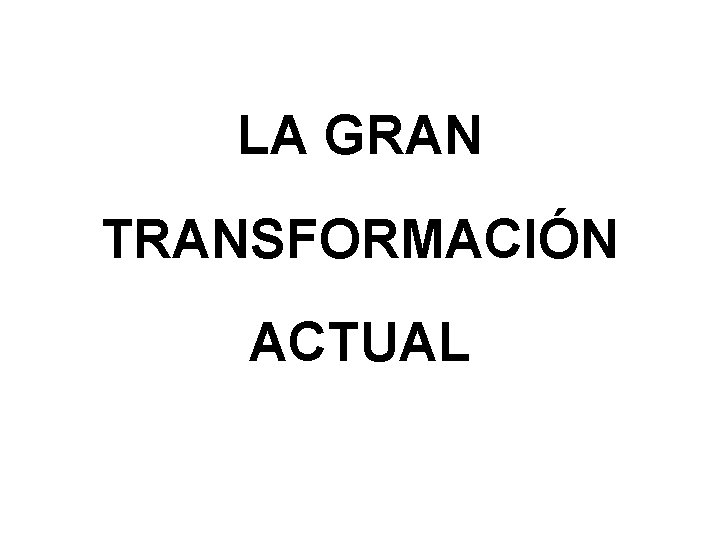 LA GRAN TRANSFORMACIÓN ACTUAL 