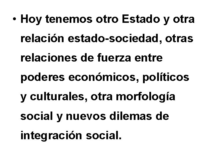 • Hoy tenemos otro Estado y otra relación estado-sociedad, otras relaciones de fuerza • Hoy tenemos otro Estado y otra relación estado-sociedad, otras relaciones de fuerza