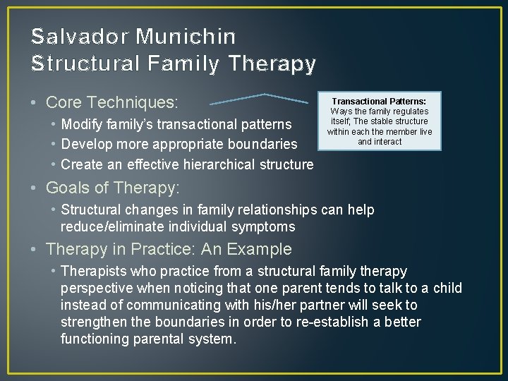 Salvador Munichin Structural Family Therapy • Core Techniques: • Modify family’s transactional patterns •