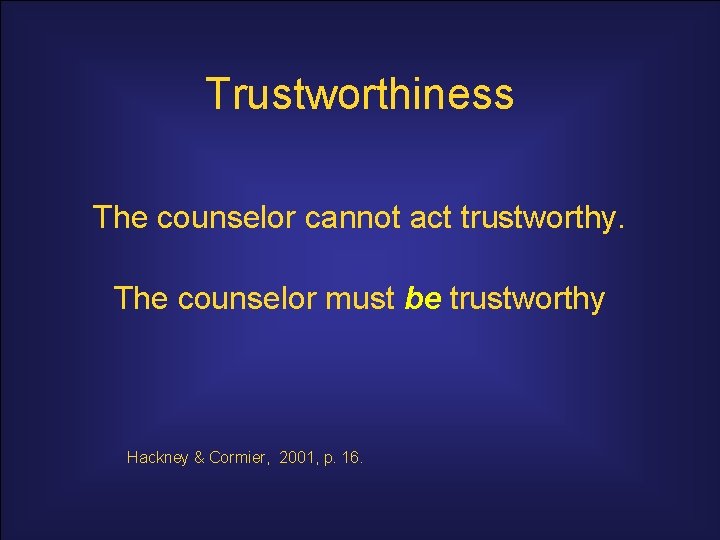 Trustworthiness The counselor cannot act trustworthy. The counselor must be trustworthy Hackney & Cormier,