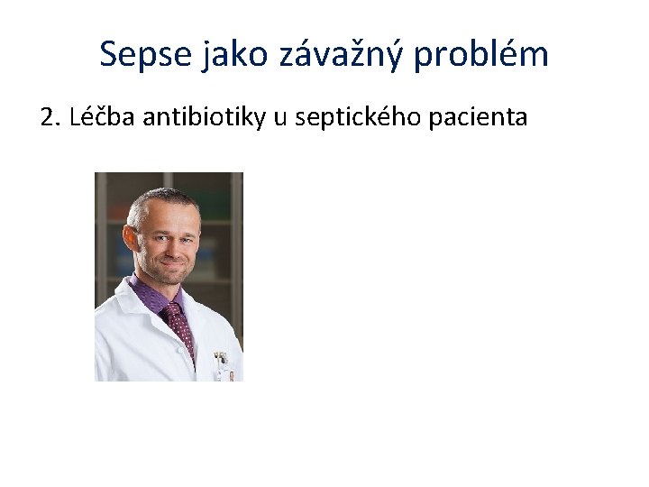 Sepse jako závažný problém 2. Léčba antibiotiky u septického pacienta 
