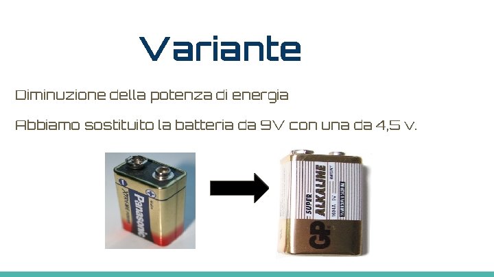 Variante Diminuzione della potenza di energia Abbiamo sostituito la batteria da 9 V con