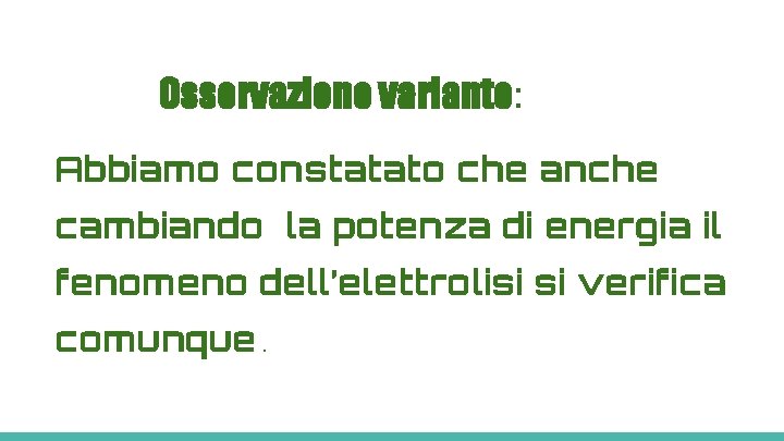 Osservazione variante: Abbiamo constatato che anche cambiando la potenza di energia il fenomeno dell’elettrolisi
