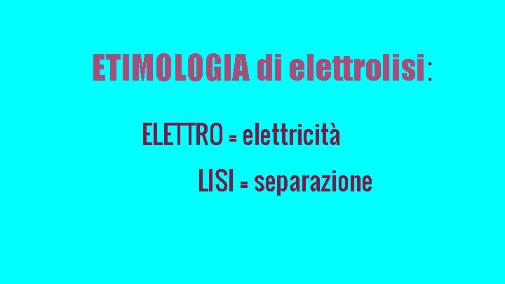 ETIMOLOGIA di elettrolisi: ELETTRO = elettricità LISI = separazione 