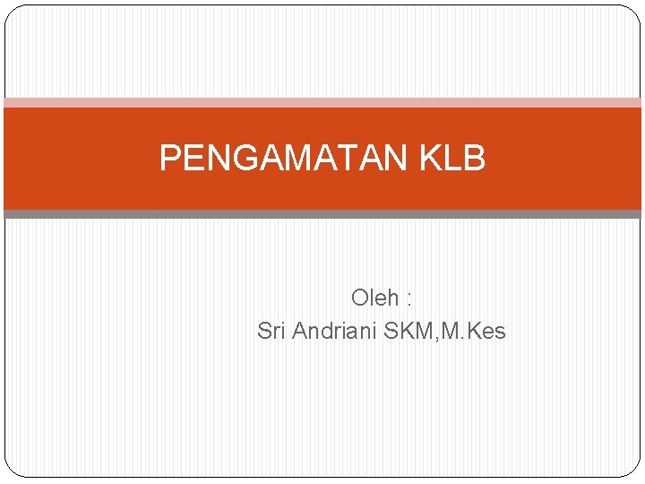 PENGAMATAN KLB Oleh : Sri Andriani SKM, M. Kes 