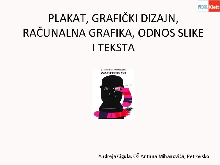 PLAKAT, GRAFIČKI DIZAJN, RAČUNALNA GRAFIKA, ODNOS SLIKE I TEKSTA Andreja Cigula, OŠ Antuna Mihanovića,