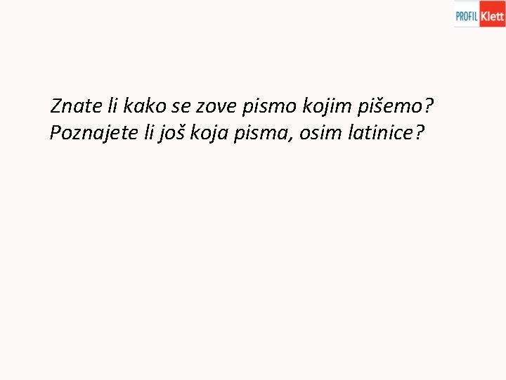 Znate li kako se zove pismo kojim pišemo? Poznajete li još koja pisma, osim