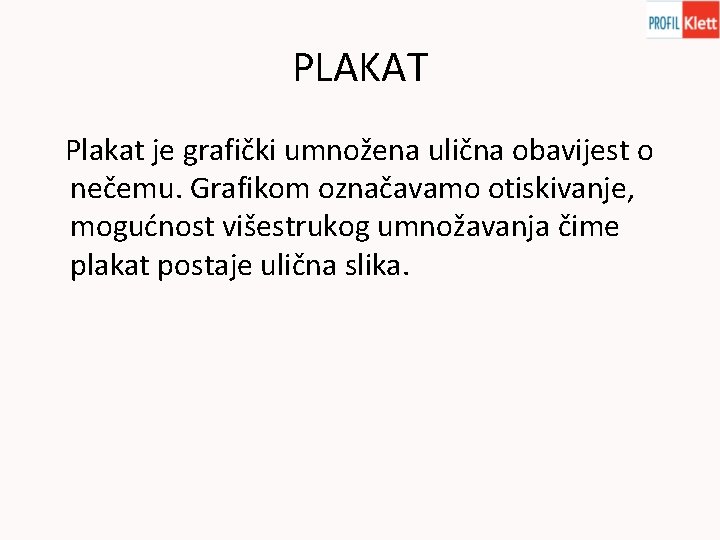 PLAKAT Plakat je grafički umnožena ulična obavijest o nečemu. Grafikom označavamo otiskivanje, mogućnost višestrukog