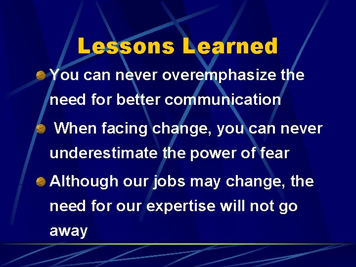 Lessons Learned You can never overemphasize the need for better communication When facing change,
