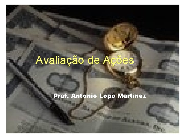 Avaliação de Ações Prof. Antonio Lopo Martinez 