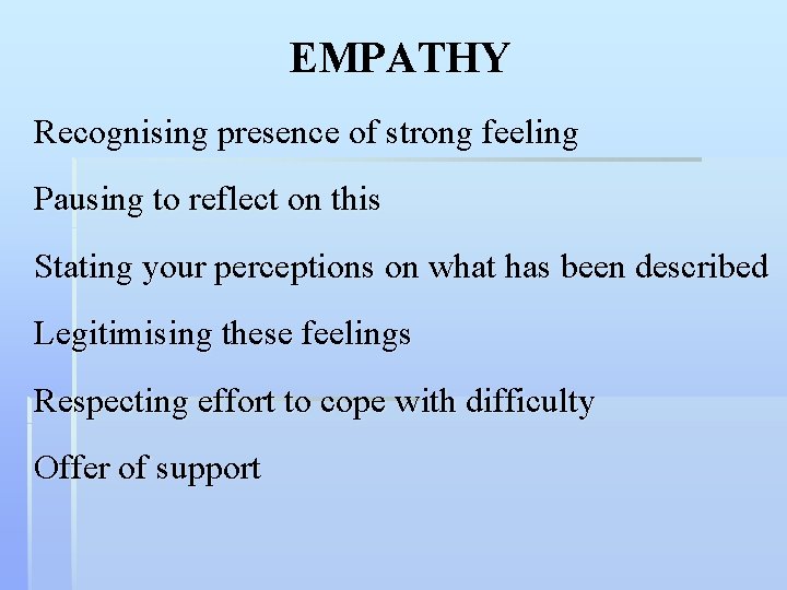 EMPATHY Recognising presence of strong feeling Pausing to reflect on this Stating your perceptions