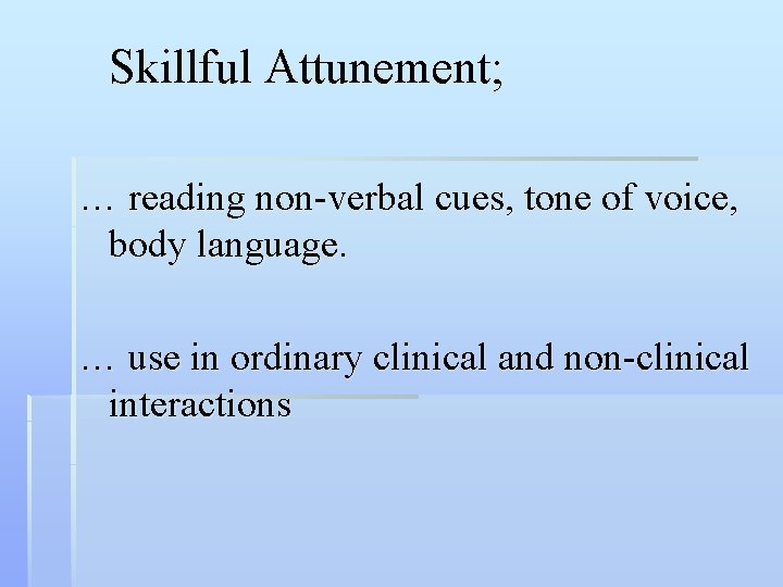 Skillful Attunement; … reading non-verbal cues, tone of voice, body language. … use in