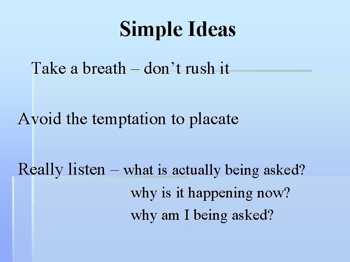 Simple Ideas Take a breath – don’t rush it Avoid the temptation to placate