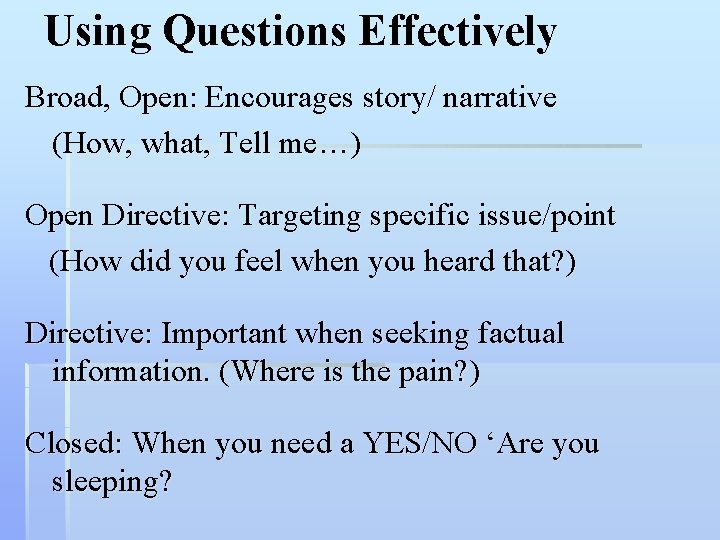 Using Questions Effectively Broad, Open: Encourages story/ narrative (How, what, Tell me…) Open Directive: