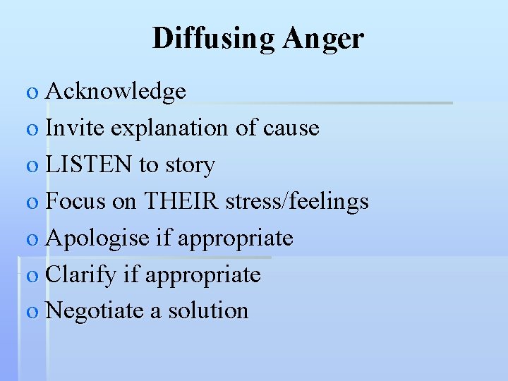 Diffusing Anger o Acknowledge o Invite explanation of cause o LISTEN to story o