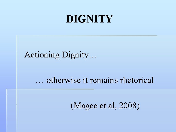 DIGNITY Actioning Dignity… … otherwise it remains rhetorical (Magee et al, 2008) 