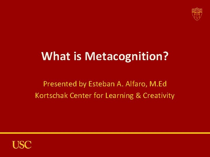 What is Metacognition? Presented by Esteban A. Alfaro, M. Ed Kortschak Center for Learning