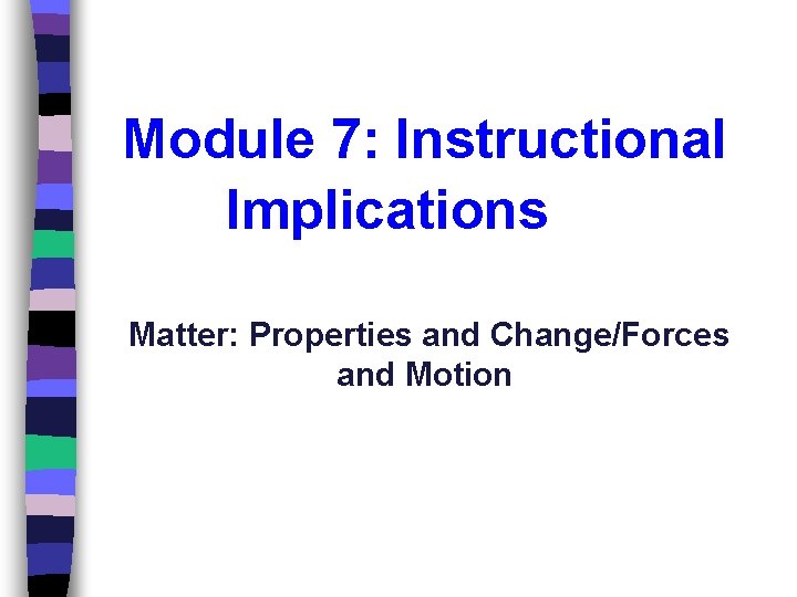 Module 7: Instructional Implications Matter: Properties and Change/Forces and Motion 