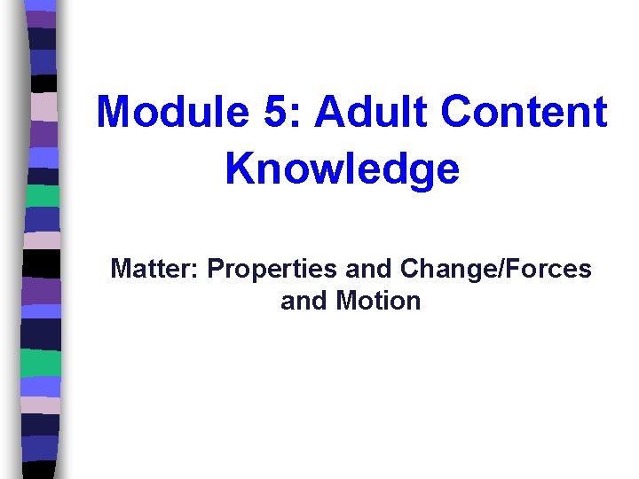 Module 5: Adult Content Knowledge Matter: Properties and Change/Forces and Motion 