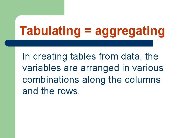 Tabulating = aggregating In creating tables from data, the variables are arranged in various