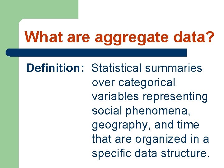 What are aggregate data? Definition: Statistical summaries over categorical variables representing social phenomena, geography,