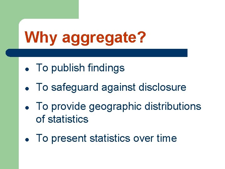 Why aggregate? l To publish findings l To safeguard against disclosure l l To