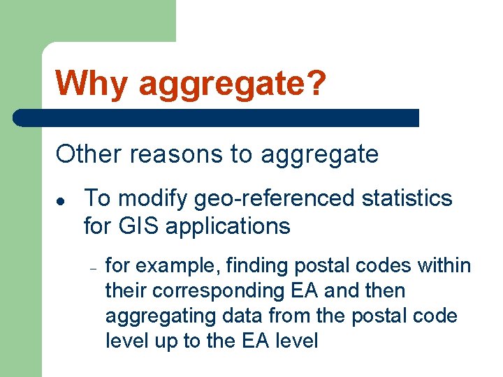 Why aggregate? Other reasons to aggregate l To modify geo-referenced statistics for GIS applications