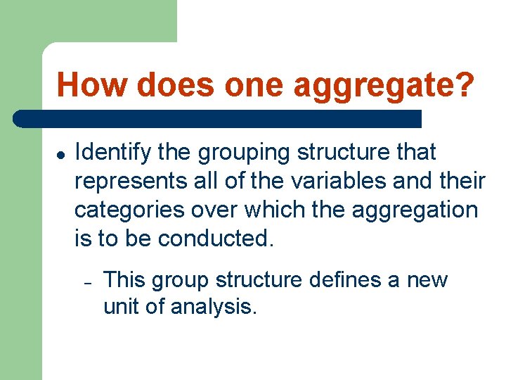 How does one aggregate? l Identify the grouping structure that represents all of the