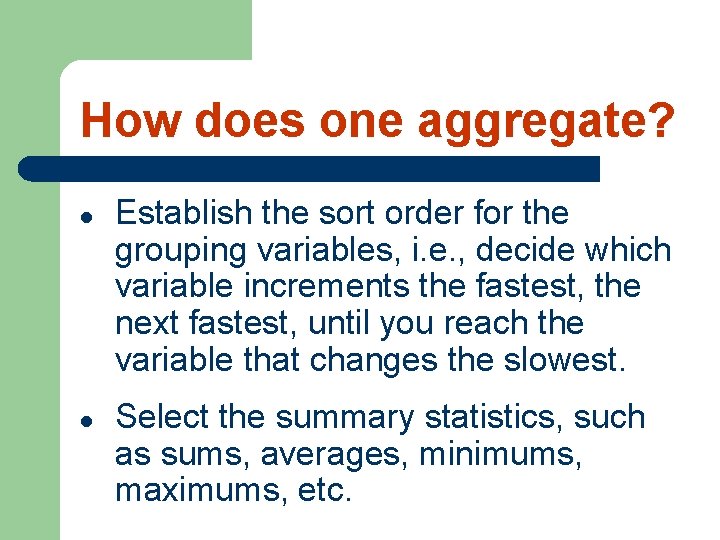 How does one aggregate? l l Establish the sort order for the grouping variables,