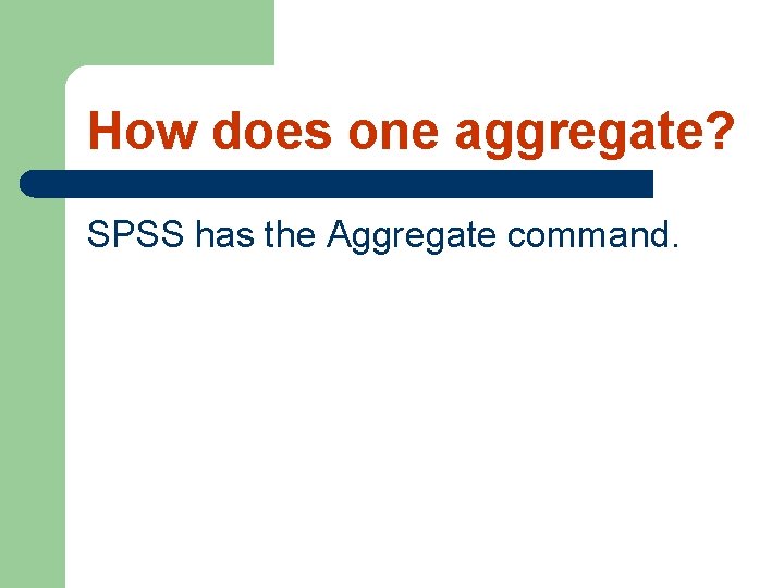 How does one aggregate? SPSS has the Aggregate command. 