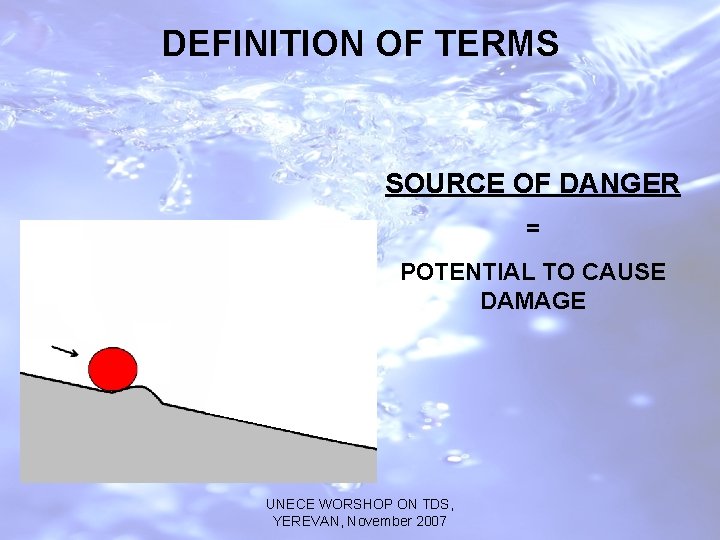 DEFINITION OF TERMS SOURCE OF DANGER = POTENTIAL TO CAUSE DAMAGE UNECE WORSHOP ON