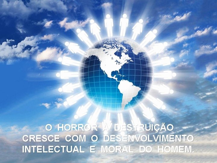 O HORROR À DESTRUIÇÃO CRESCE COM O DESENVOLVIMENTO INTELECTUAL E MORAL DO HOMEM. 