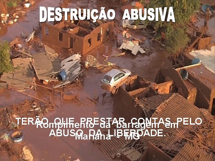 TERÃO QUE PRESTAR CONTAS Rompimento da barragem em. PELO ABUSO DA LIBERDADE. Mariana -