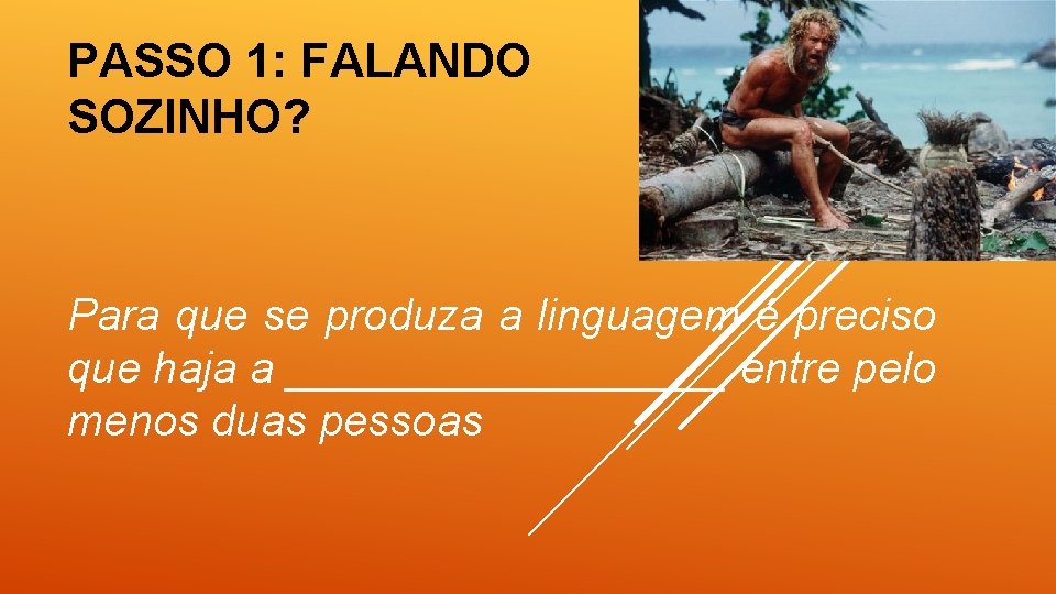 PASSO 1: FALANDO SOZINHO? Para que se produza a linguagem é preciso que haja